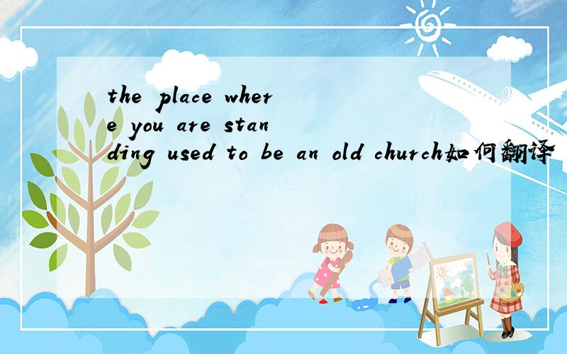the place where you are standing used to be an old church如何翻译