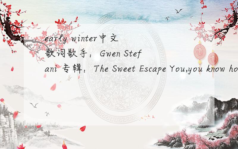 early winter中文歌词歌手：Gwen Stefani 专辑：The Sweet Escape You,you know how to get me soloMy heart had a crash when we spokeI can't fix what you brokeAnd you,you always have a reasonAgain and again this feelinWhy do I give inAnd I always