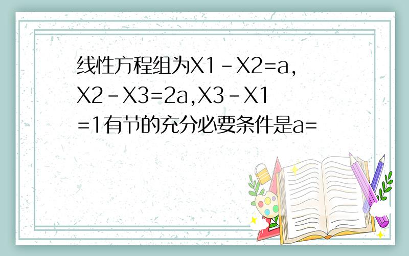 线性方程组为X1-X2=a,X2-X3=2a,X3-X1=1有节的充分必要条件是a=