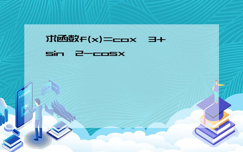 求函数f(x)=cox^3+sin^2-cosx