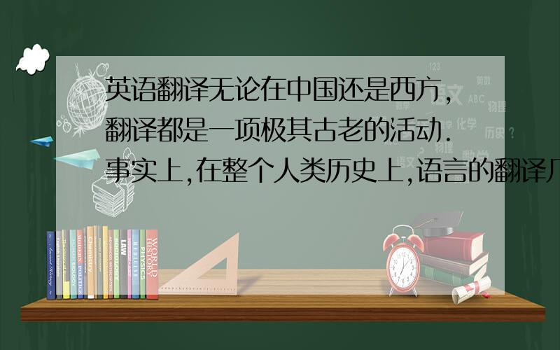 英语翻译无论在中国还是西方,翻译都是一项极其古老的活动.事实上,在整个人类历史上,语言的翻译几乎同语言本身一样古老.西方翻译史可分为六个阶段.西方翻译史是在公元前3世纪揭开它的