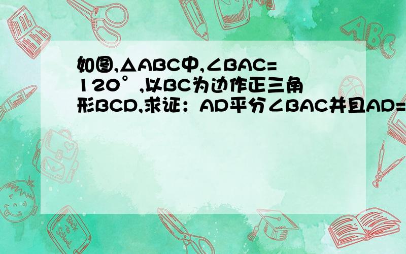 如图,△ABC中,∠BAC=120°,以BC为边作正三角形BCD,求证：AD平分∠BAC并且AD=AB+AC