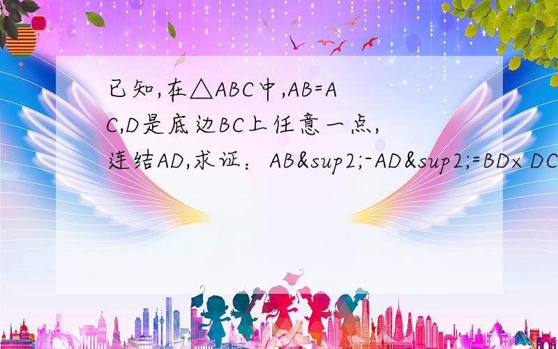 已知,在△ABC中,AB=AC,D是底边BC上任意一点,连结AD,求证：AB²-AD²=BD×DC
