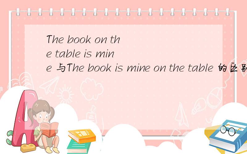 The book on the table is mine 与The book is mine on the table 的区别