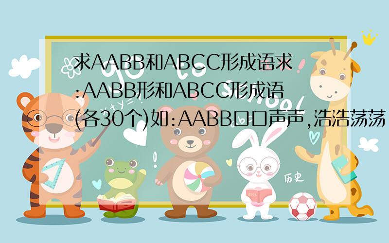 求AABB和ABCC形成语求:AABB形和ABCC形成语(各30个)如:AABB口口声声,浩浩荡荡   ABCC千里迢迢