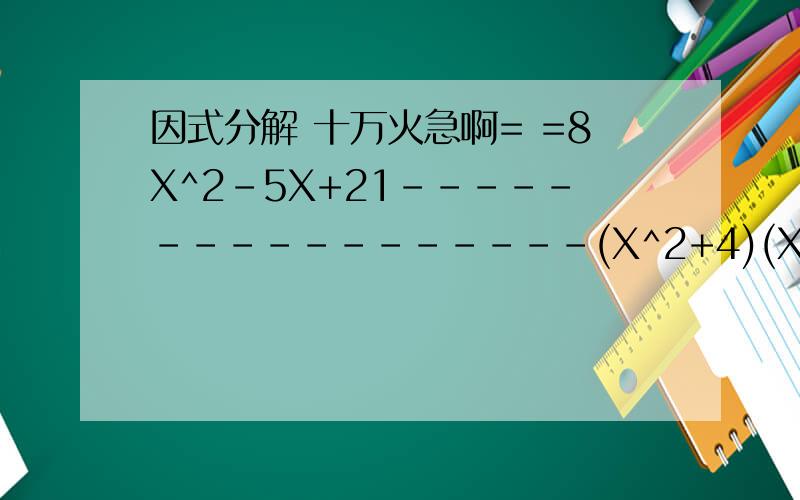 因式分解 十万火急啊= =8X^2-5X+21-----------------(X^2+4)(X-1)^2有用到什么A B C D 来着的那一横代表除（÷）小弟十万火急请大虾们速速解答
