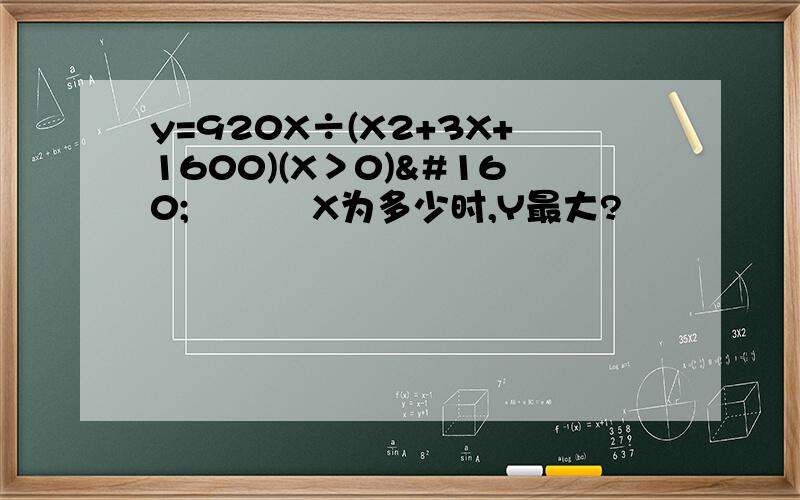 y=920X÷(X2+3X+1600)(X＞0)     X为多少时,Y最大?
