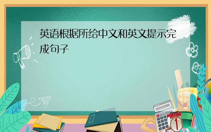 英语根据所给中文和英文提示完成句子