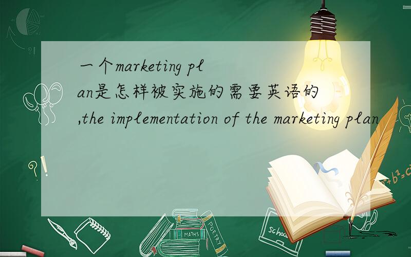 一个marketing plan是怎样被实施的需要英语的,the implementation of the marketing plan