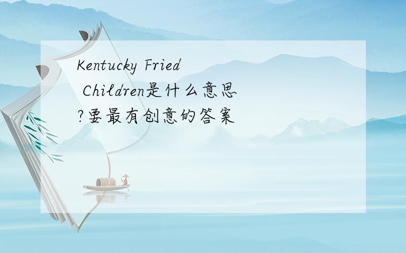 Kentucky Fried Children是什么意思?要最有创意的答案