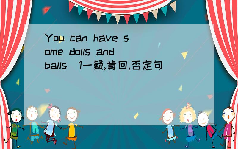 You can have some dolls and balls(1一疑,肯回,否定句）