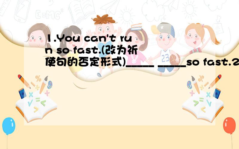 1.You can't run so fast.(改为祈使句的否定形式)_____ _____so fast.2.The boy can play the piano.