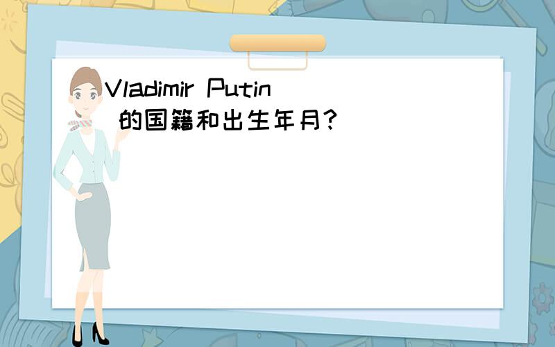 Vladimir Putin 的国籍和出生年月?