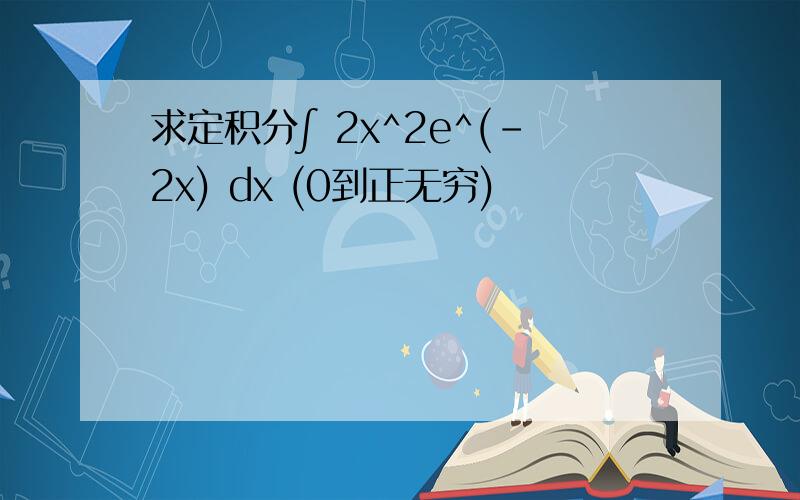 求定积分∫ 2x^2e^(-2x) dx (0到正无穷)