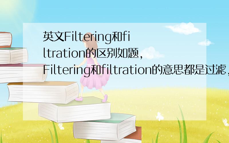 英文Filtering和filtration的区别如题,Filtering和filtration的意思都是过滤,请问用法上有什么区别?
