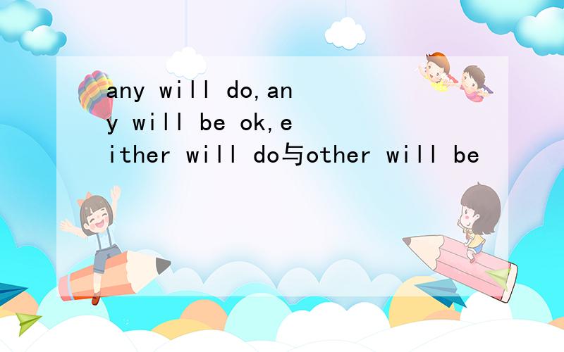 any will do,any will be ok,either will do与other will be