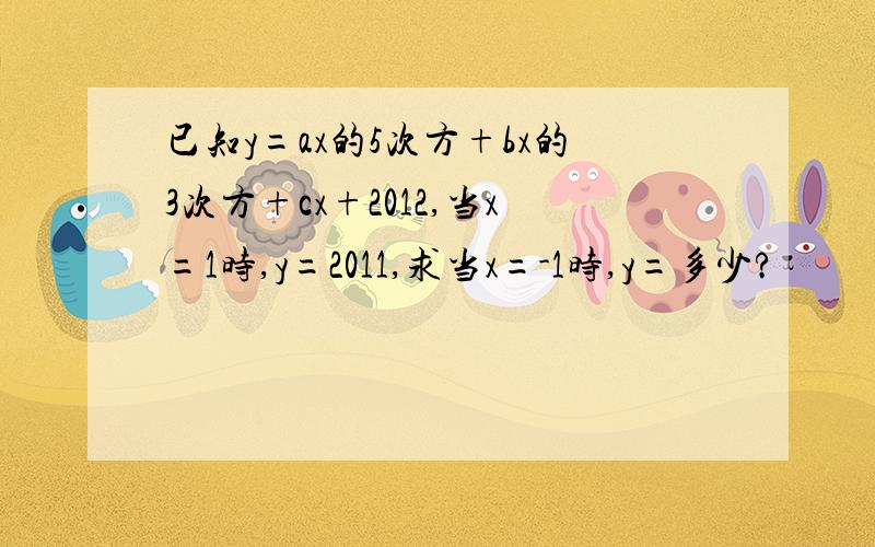已知y=ax的5次方+bx的3次方+cx+2012,当x=1时,y=2011,求当x=-1时,y=多少?