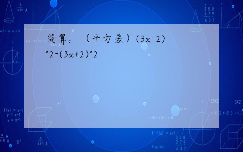 简算：（平方差）(3x-2)^2-(3x+2)^2