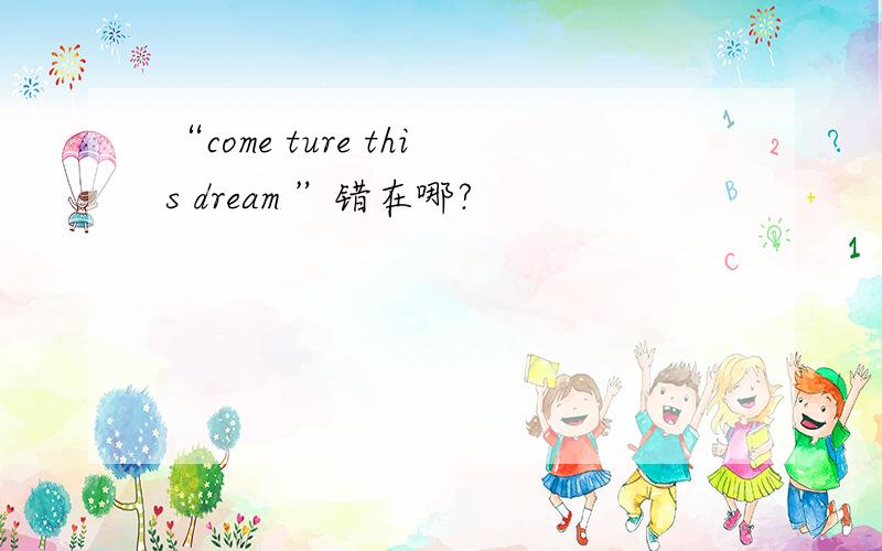 “come ture this dream ”错在哪?