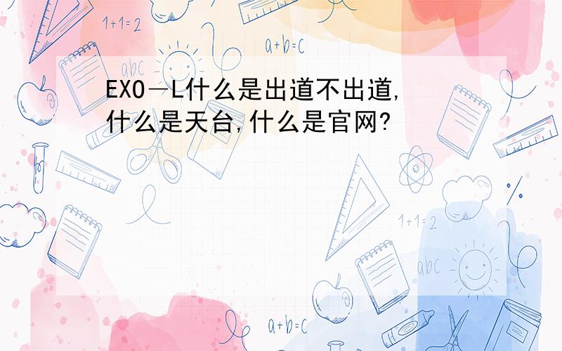 EXO―L什么是出道不出道,什么是天台,什么是官网?
