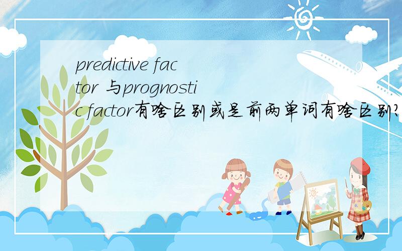 predictive factor 与prognostic factor有啥区别或是前两单词有啥区别?