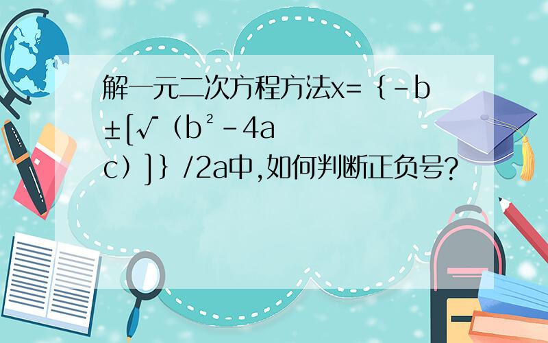 解一元二次方程方法x=﹛﹣b±[√﹙b²﹣4ac﹚]﹜/2a中,如何判断正负号?