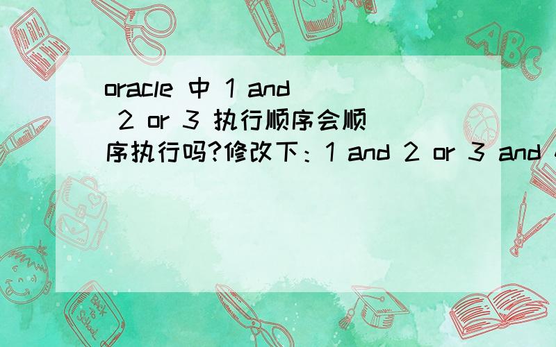 oracle 中 1 and 2 or 3 执行顺序会顺序执行吗?修改下：1 and 2 or 3 and 4 是这个