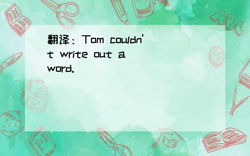 翻译：Tom couldn't write out a word.