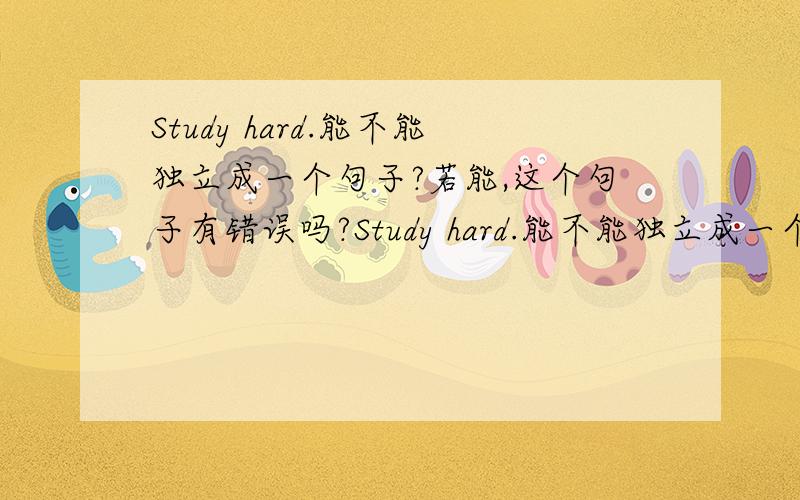 Study hard.能不能独立成一个句子?若能,这个句子有错误吗?Study hard.能不能独立成一个句子?若能,这个句子有没有错误?study要不要加ing?