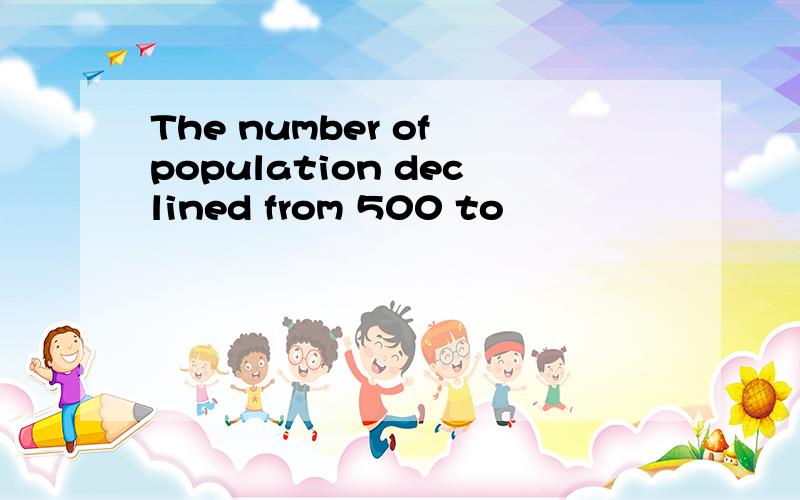 The number of population declined from 500 to