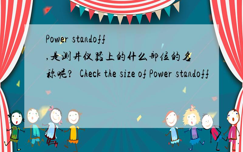 Power standoff,是测井仪器上的什么部位的名称呢?•Check the size of Power standoff