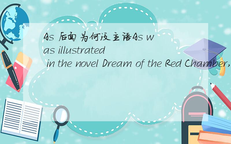 As 后面为何没主语As was illustrated in the novel Dream of the Red Chamber,the young girls and boys gainde much delight and knowledge from reading books.