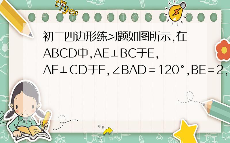 初二四边形练习题如图所示,在ABCD中,AE⊥BC于E,AF⊥CD于F,∠BAD＝120°,BE＝2,FD＝3,则∠EAF＝＿＿＿,ABCD的周长为＿＿.
