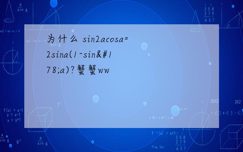 为什么 sin2acosa=2sina(1-sin²a)?蟹蟹ww