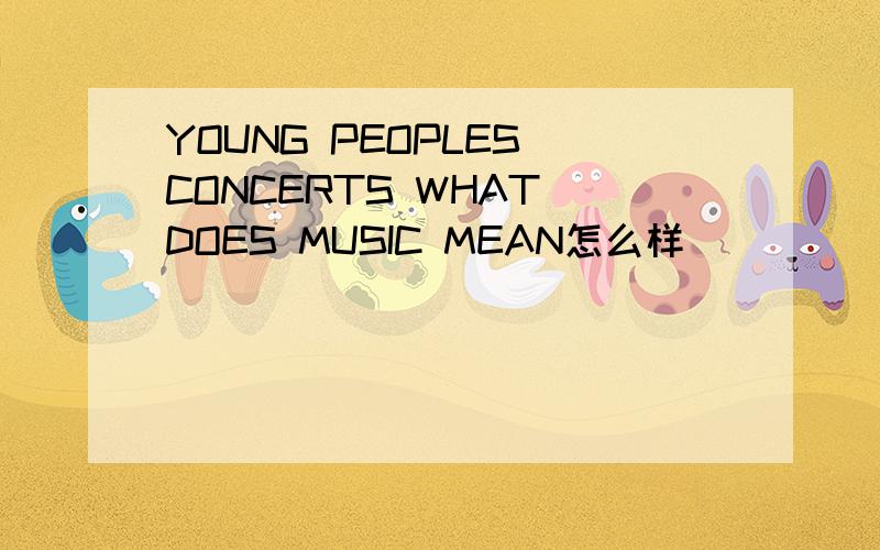 YOUNG PEOPLES CONCERTS WHAT DOES MUSIC MEAN怎么样