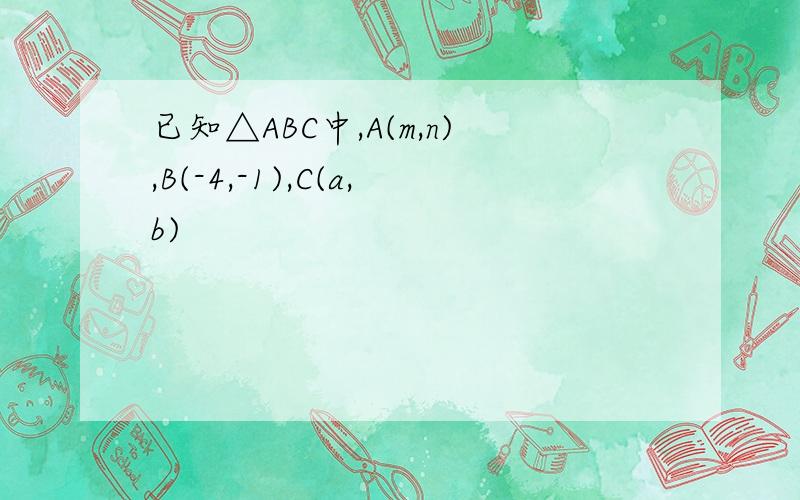已知△ABC中,A(m,n),B(-4,-1),C(a,b)
