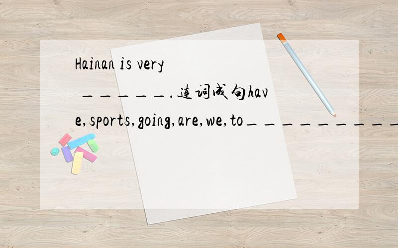 Hainan is very _____.连词成句have,sports,going,are,we,to__________________________________________