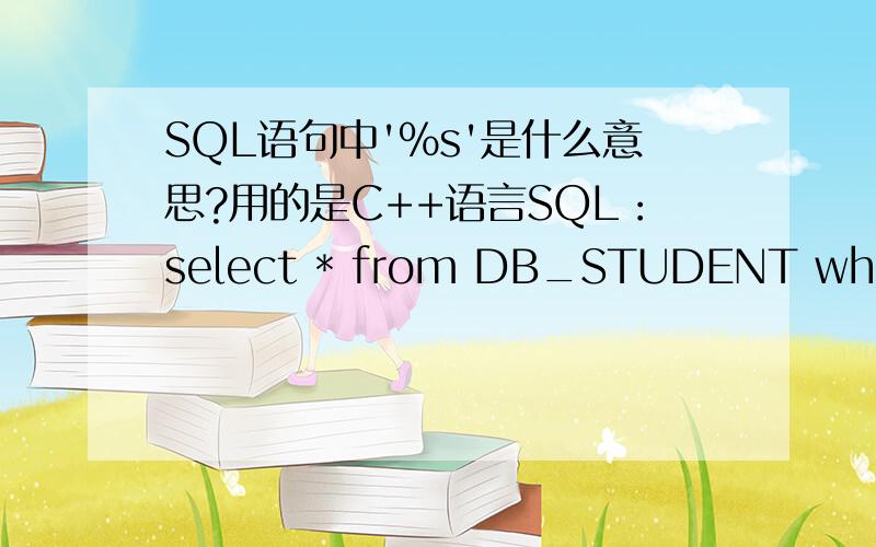SQL语句中'%s'是什么意思?用的是C++语言SQL：select * from DB_STUDENT where STUDENT_NAME = '%s' and STUDENT_PASSWORD = '%s' 想请问 '%s' 另外常用的还有哪些?