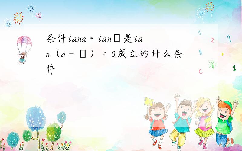 条件tana＝tanβ是tan（a－β）＝0成立的什么条件