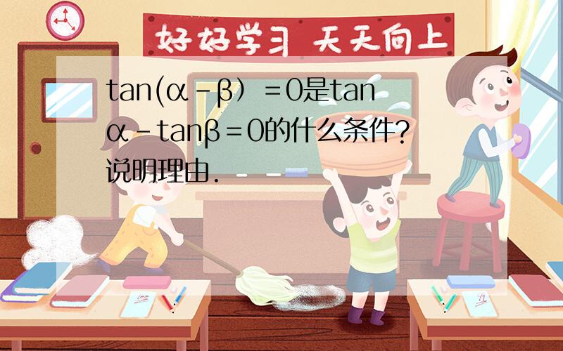tan(α－β）＝0是tanα－tanβ＝0的什么条件?说明理由.