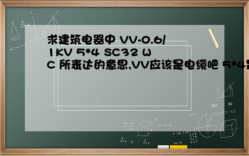 求建筑电器中 VV-0.6/1KV 5*4 SC32 WC 所表达的意思,VV应该是电缆吧 5*4是什么?是电气,