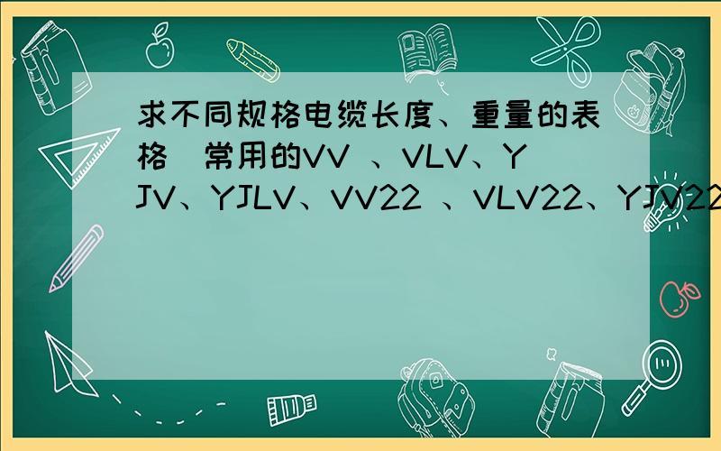 求不同规格电缆长度、重量的表格（常用的VV 、VLV、YJV、YJLV、VV22 、VLV22、YJV22、YJLV22）