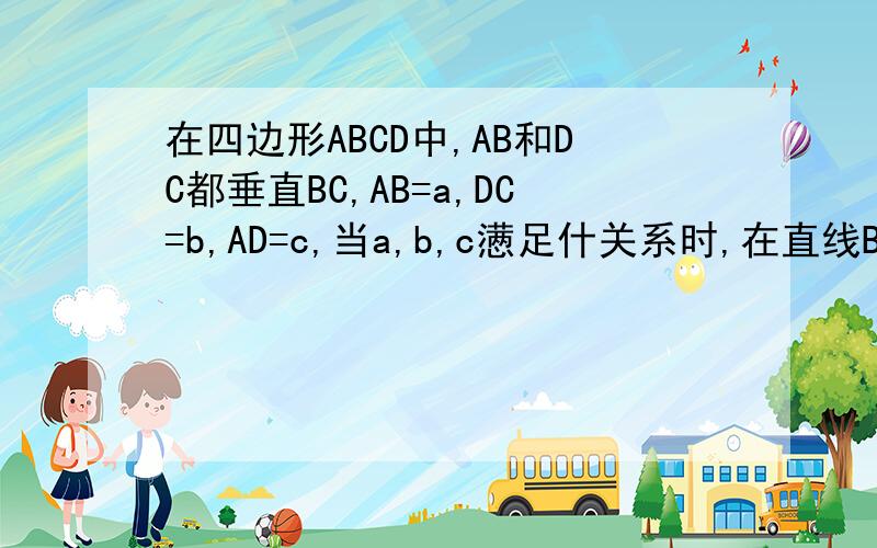 在四边形ABCD中,AB和DC都垂直BC,AB=a,DC=b,AD=c,当a,b,c懑足什关系时,在直线BC上存在点P,使AP垂直PD