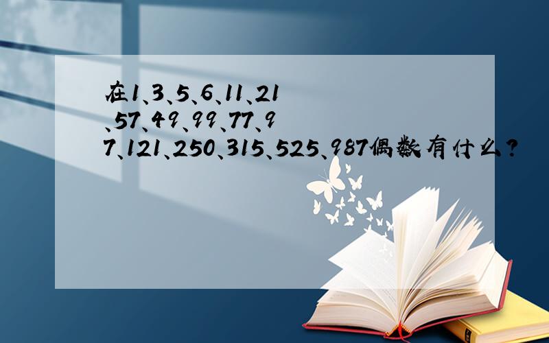 在1、3、5、6、11、21、57、49、99、77、97、121、250、315、525、987偶数有什么?