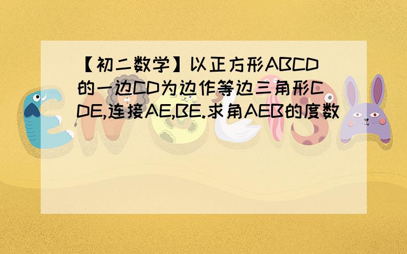 【初二数学】以正方形ABCD的一边CD为边作等边三角形CDE,连接AE,BE.求角AEB的度数