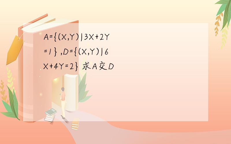A={(X,Y)|3X+2Y=1},D={(X,Y)|6X+4Y=2}求A交D