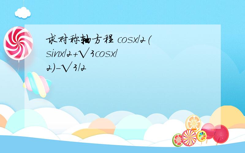 求对称轴方程 cosx/2(sinx/2+√3cosx/2)-√3/2