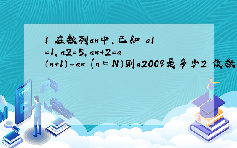 1 在数列an中,已知 a1=1,a2=5,an+2=a（n+1）-an (n∈N）则a2009是多少2 设数列an 的前n项和为sn Sn=2(n^2)-3n+1 则通项式为?
