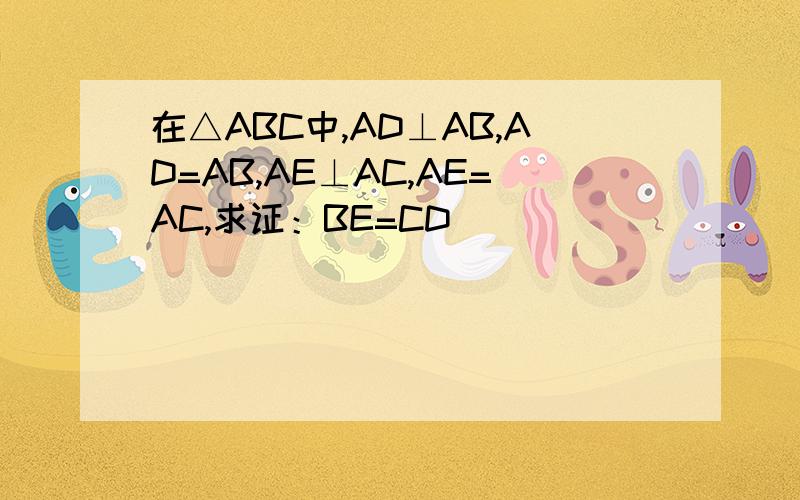 在△ABC中,AD⊥AB,AD=AB,AE⊥AC,AE=AC,求证：BE=CD