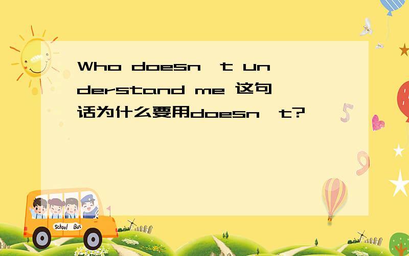 Who doesn't understand me 这句话为什么要用doesn't?